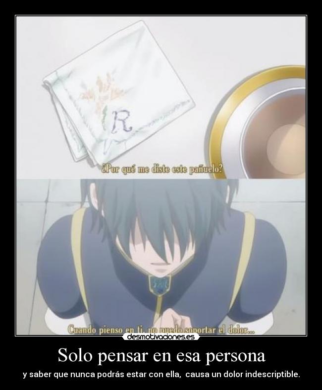 Solo pensar en esa persona - y saber que nunca podrás estar con ella, causa un dolor indescriptible.