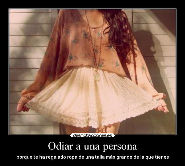 Odiar a una persona - porque te ha regalado ropa de una talla más grande de la que tienes