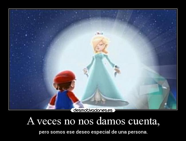 A veces no nos damos cuenta, -