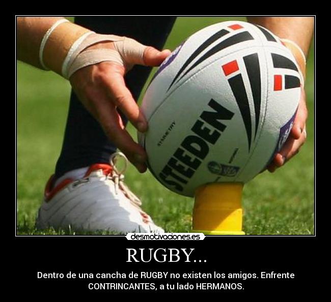 RUGBY... - Dentro de una cancha de RUGBY no existen los amigos. Enfrente
CONTRINCANTES, a tu lado HERMANOS.
