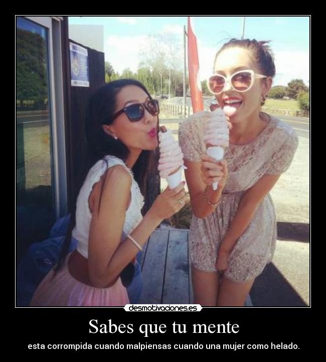 Sabes que tu mente - esta corrompida cuando malpiensas cuando una mujer como helado.