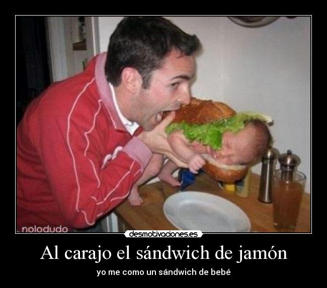 Al carajo el sándwich de jamón - yo me como un sándwich de bebé
