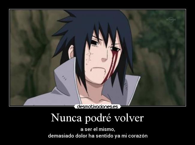 Nunca podré volver - a ser el mismo,
demasiado dolor ha sentido ya mi corazón