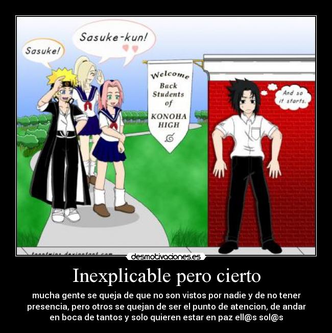Inexplicable pero cierto - mucha gente se queja de que no son vistos por nadie y de no tener
presencia, pero otros se quejan de ser el punto de atencion, de andar
en boca de tantos y solo quieren estar en paz ell@s sol@s