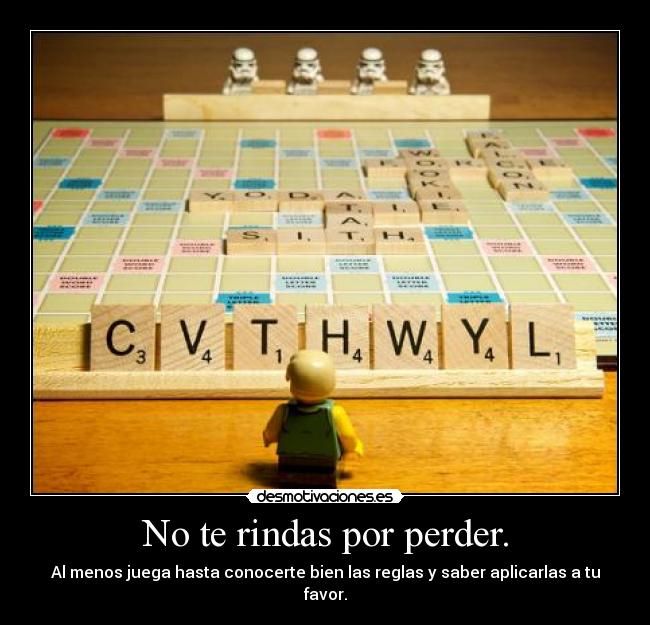 No te rindas por perder. - Al menos juega hasta conocerte bien las reglas y saber aplicarlas a tu favor.