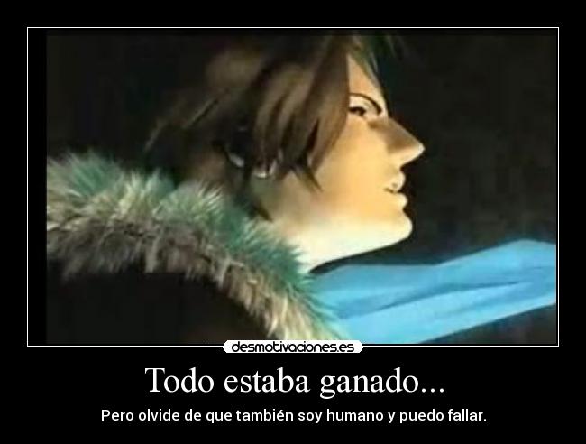 Todo estaba ganado... - Pero olvide de que también soy humano y puedo fallar.