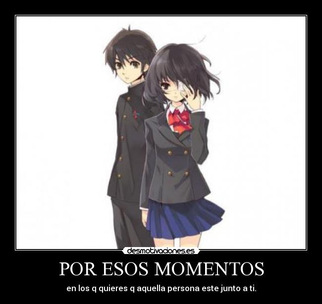 POR ESOS MOMENTOS - en los q quieres q aquella persona este junto a ti.