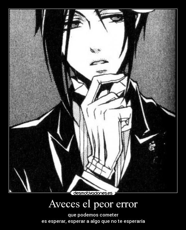 Aveces el peor error - que podemos cometer
es esperar, esperar a algo que no te esperaría