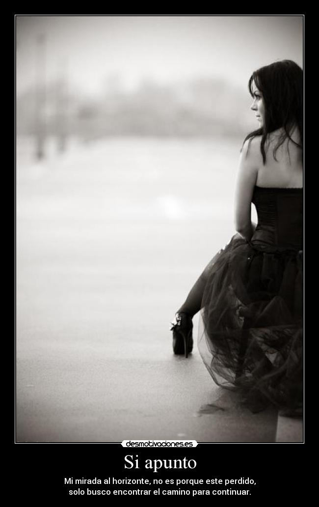 Si apunto - Mi mirada al horizonte, no es porque este perdido,
solo busco encontrar el camino para continuar.