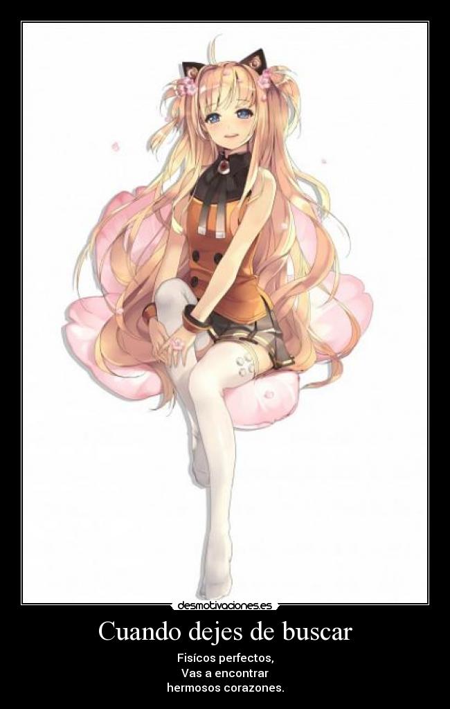 Cuando dejes de buscar - Fisícos perfectos,
Vas a encontrar
hermosos corazones.