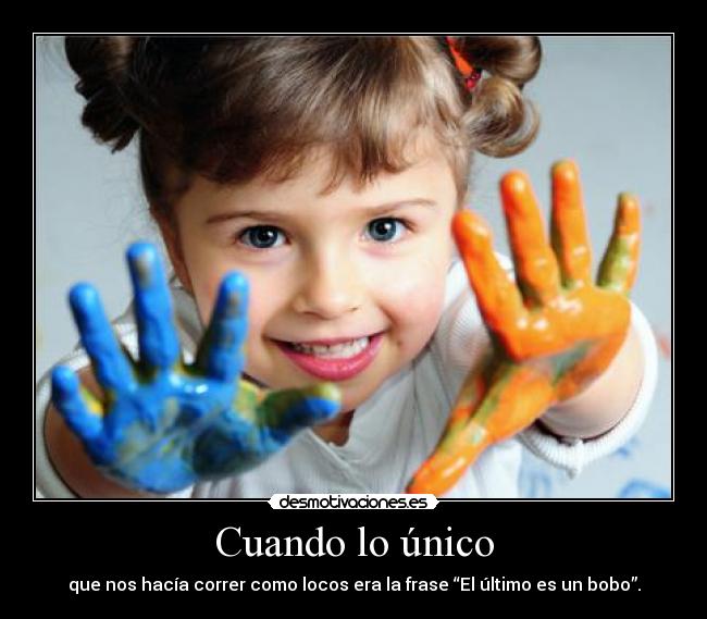 Cuando lo único - que nos hacía correr como locos era la frase “El último es un bobo”.