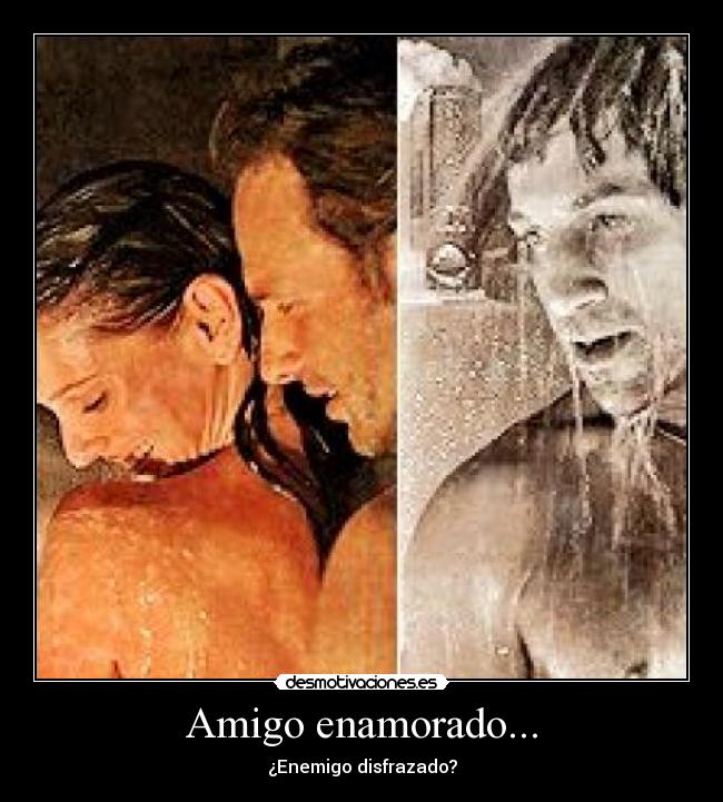 Amigo enamorado... - ¿Enemigo disfrazado?