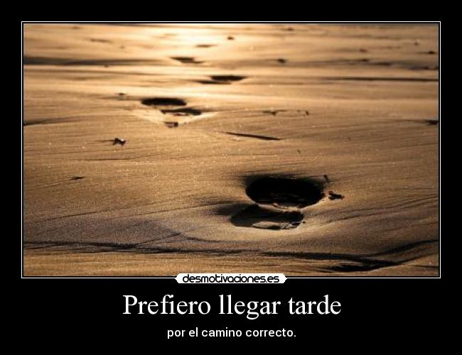 Prefiero llegar tarde - por el camino correcto.