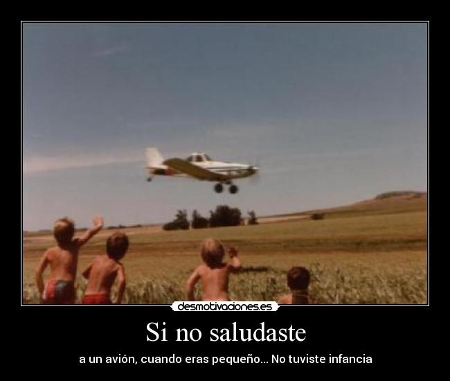 Si no saludaste - a un avión, cuando eras pequeño... No tuviste infancia