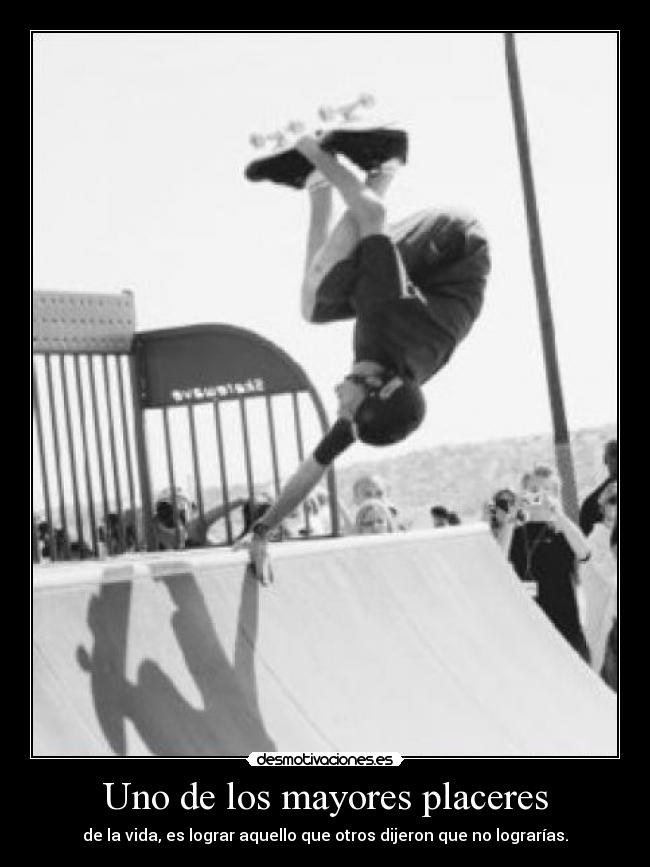 Uno de los mayores placeres - de la vida, es lograr aquello que otros dijeron que no lograrías.