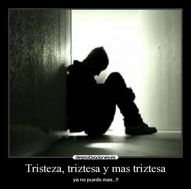 Tristeza, triztesa y mas triztesa - ya no puedo mas...!!