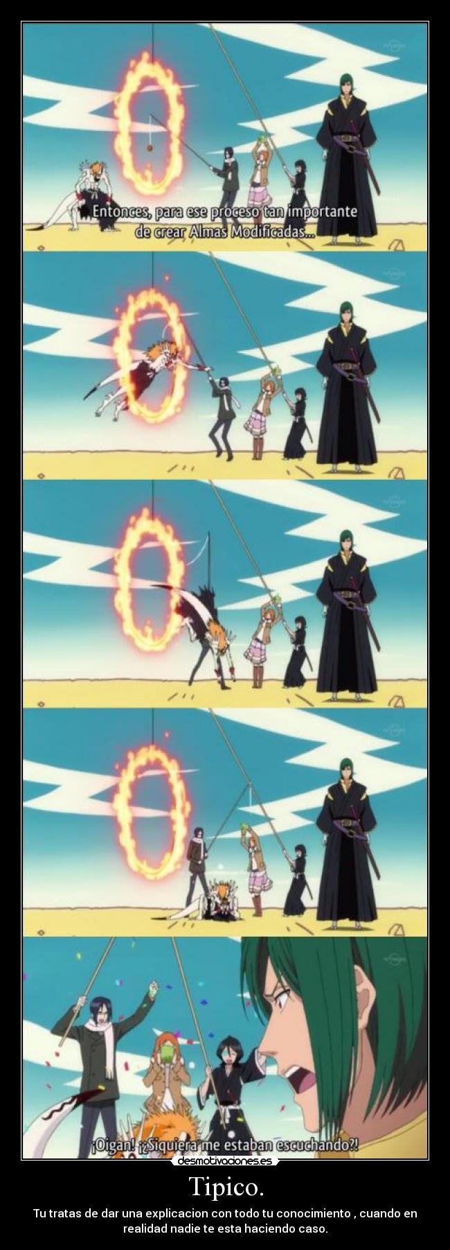 Tipico. - Tu tratas de dar una explicacion con todo tu conocimiento , cuando en
realidad nadie te esta haciendo caso.