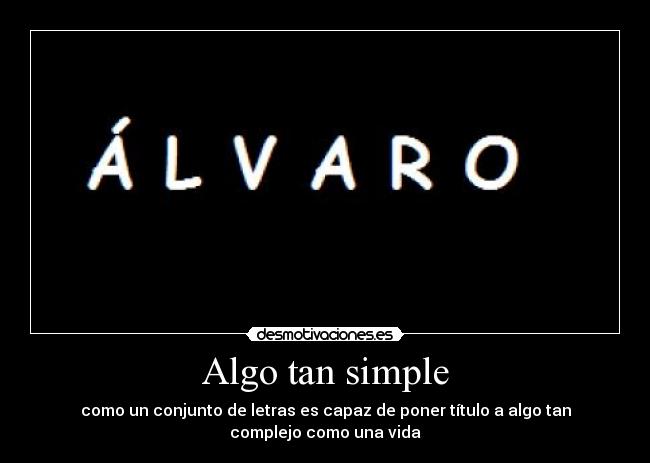 Algo tan simple - como un conjunto de letras es capaz de poner título a algo tan
complejo como una vida