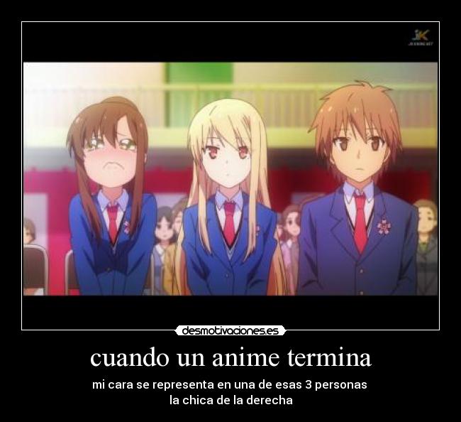 cuando un anime termina - mi cara se representa en una de esas 3 personas 
la chica de la derecha
