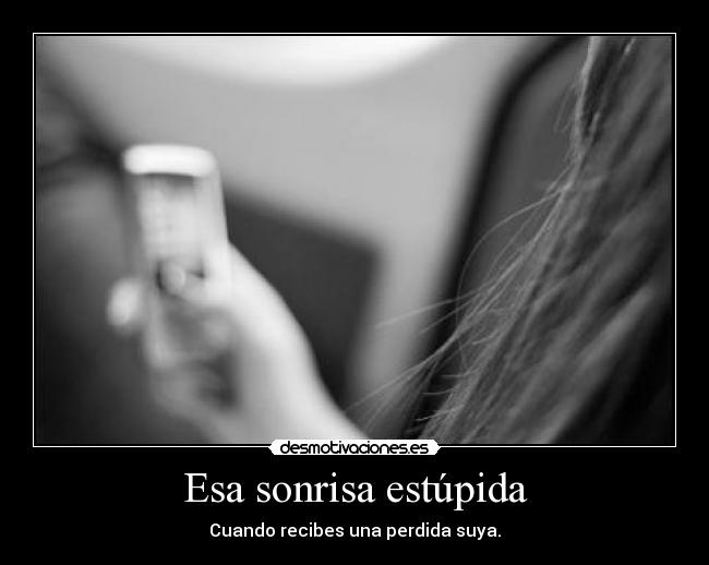 Esa sonrisa estúpida - Cuando recibes una perdida suya.