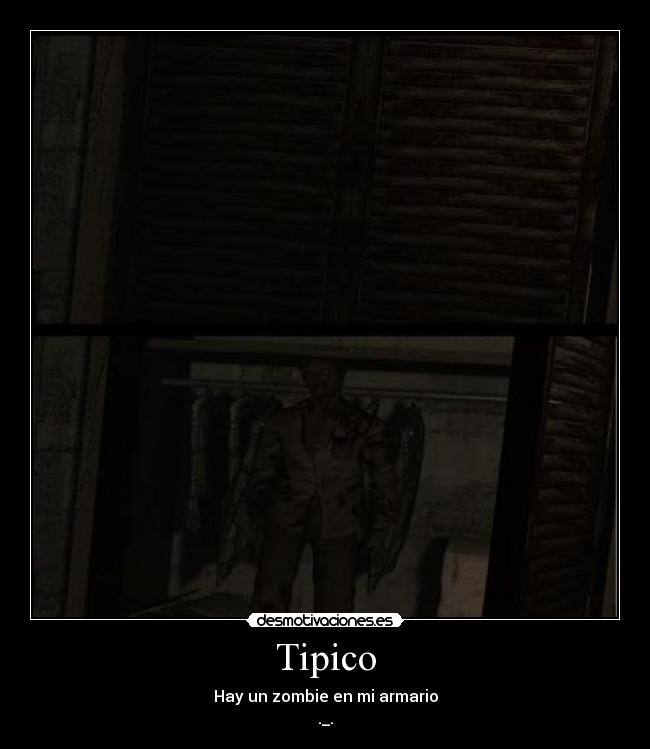 Tipico - Hay un zombie en mi armario
._.
