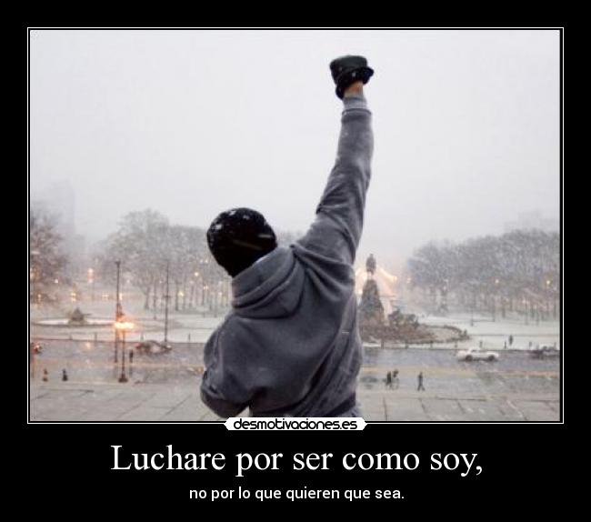 Luchare por ser como soy, - no por lo que quieren que sea.