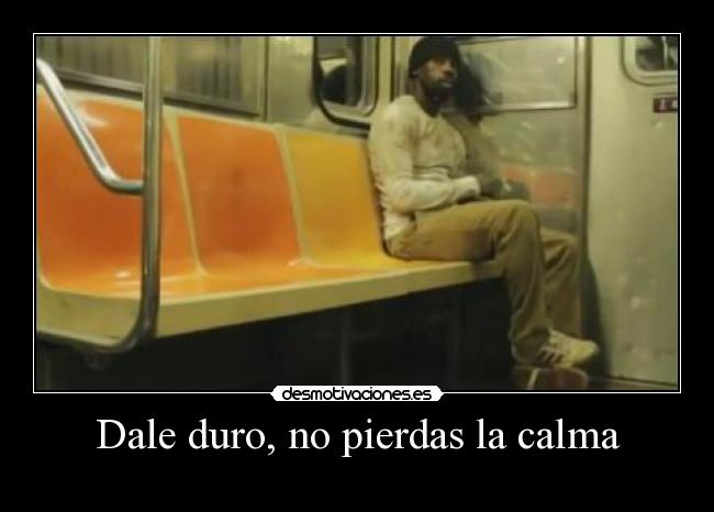 Dale duro, no pierdas la calma -