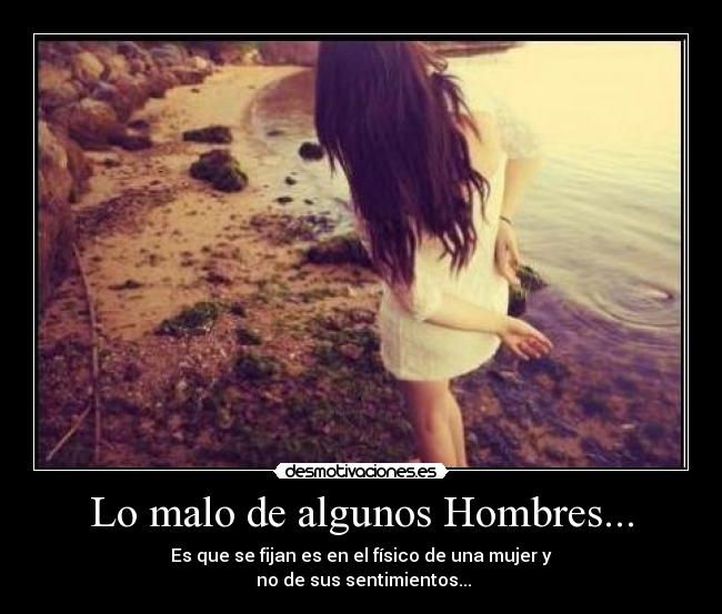 Lo malo de algunos Hombres... - Es que se fijan es en el físico de una mujer y
no de sus sentimientos...