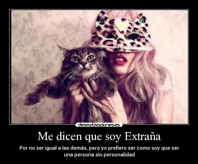 Me dicen que soy Extraña - Por no ser igual a las demás, pero yo prefiero ser como soy que ser
una persona sin personalidad