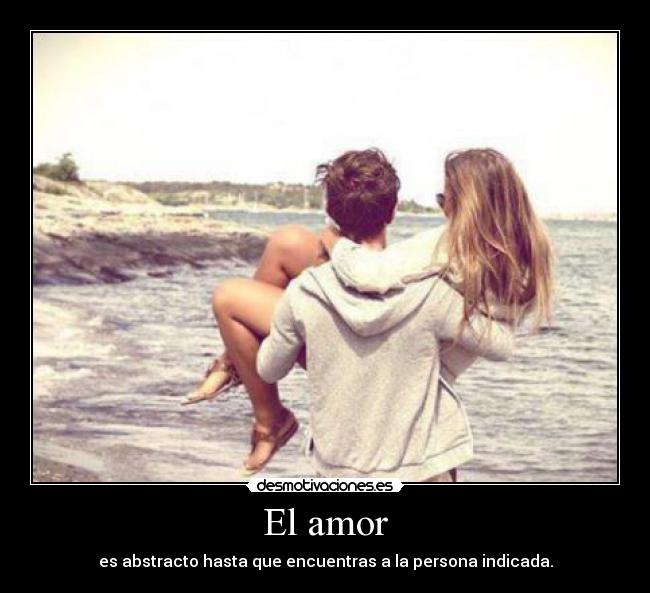 El amor - es abstracto hasta que encuentras a la persona indicada.
