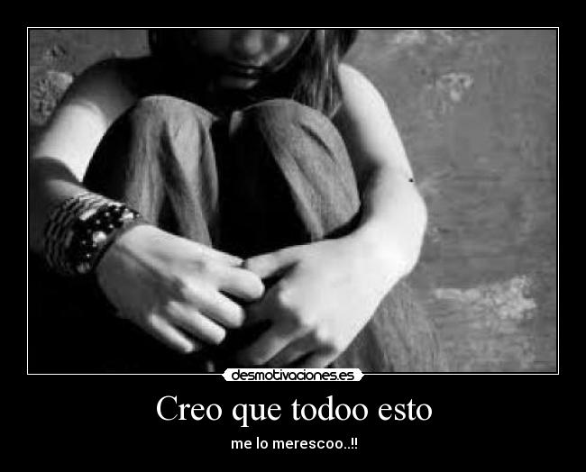 Creo que todoo esto - me lo merescoo..!!