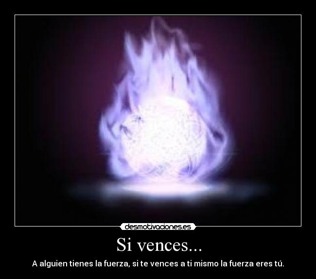 Si vences... - A alguien tienes la fuerza, si te vences a ti mismo la fuerza eres tú.