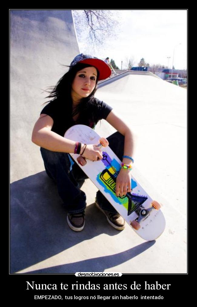 Nunca te rindas antes de haber - EMPEZADO, tus logros nó llegar sin haberlo intentado