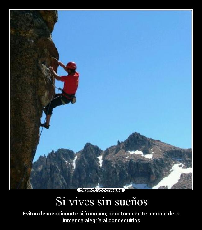 Si vives sin sueños - Evitas descepcionarte si fracasas, pero también te pierdes de la
inmensa alegría al conseguirlos