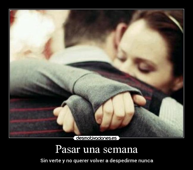 Pasar una semana - Sin verte y no querer volver a despedirme nunca