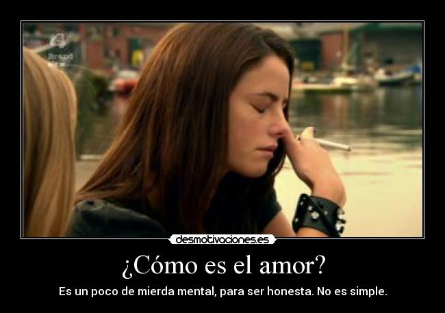 ¿Cómo es el amor? - Es un poco de mierda mental, para ser honesta. No es simple.