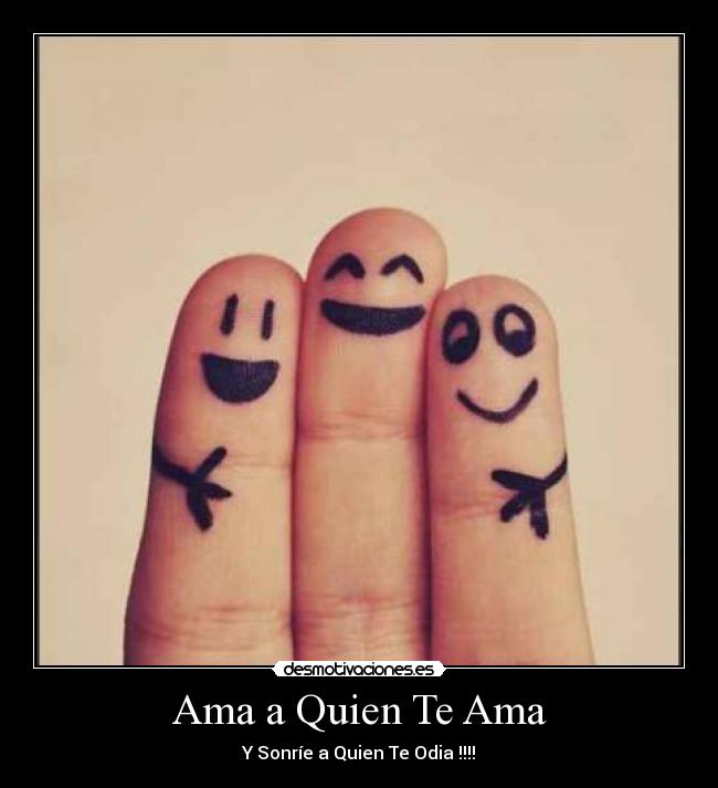 Ama a Quien Te Ama - Y Sonríe a Quien Te Odia !!!!