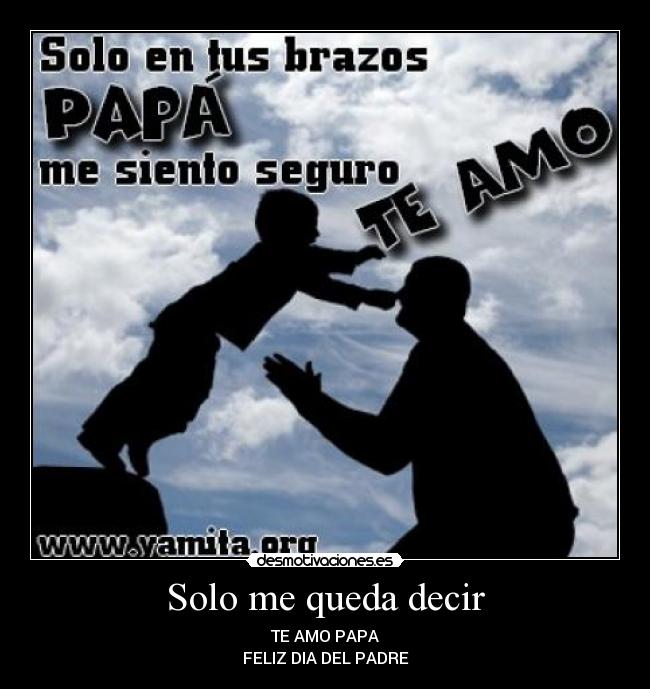 Solo me queda decir - TE AMO PAPA
FELIZ DIA DEL PADRE