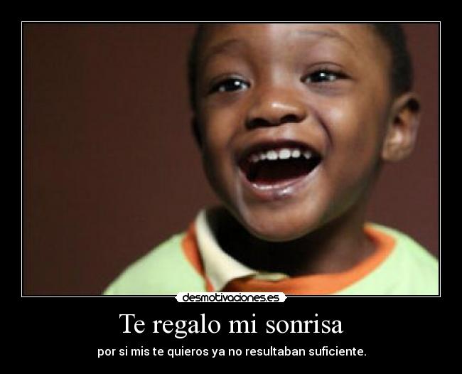 Te regalo mi sonrisa - por si mis te quieros ya no resultaban suficiente.