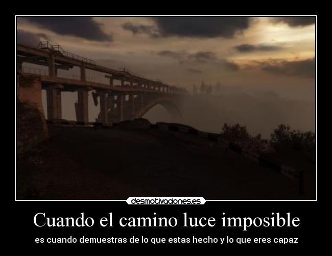 Cuando el camino luce imposible - es cuando demuestras de lo que estas hecho y lo que eres capaz
