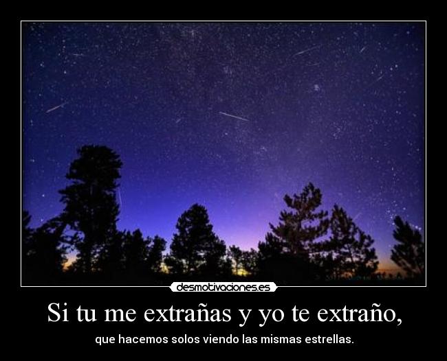 Si tu me extrañas y yo te extraño, - que hacemos solos viendo las mismas estrellas.