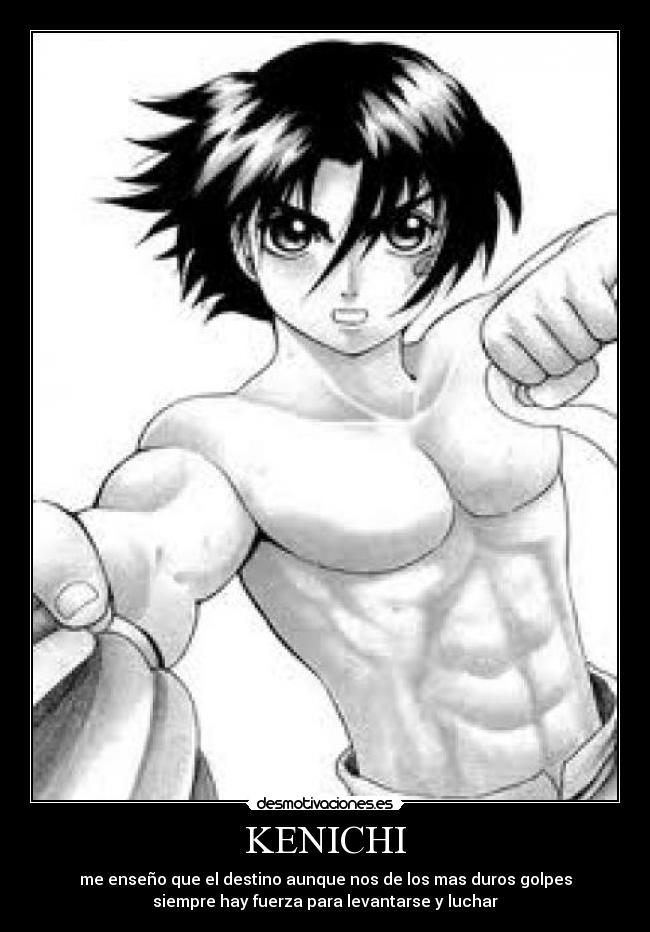 KENICHI - me enseño que el destino aunque nos de los mas duros golpes
siempre hay fuerza para levantarse y luchar