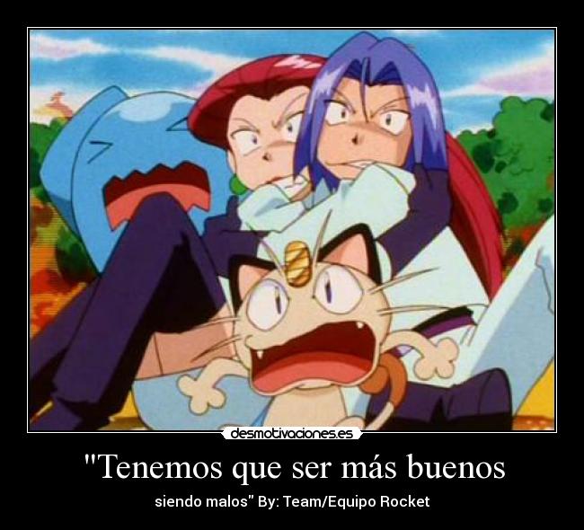 Tenemos que ser más buenos - siendo malos By: Team/Equipo Rocket