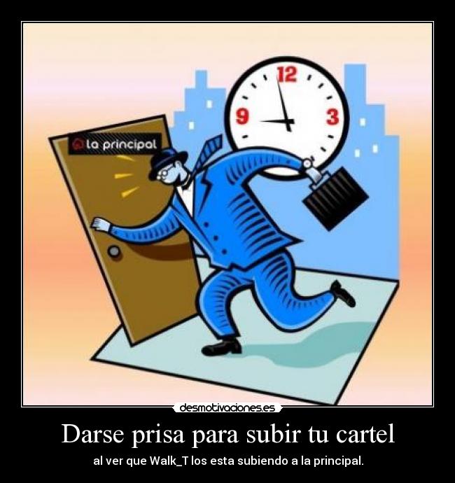 Darse prisa para subir tu cartel - al ver que Walk_T los esta subiendo a la principal.