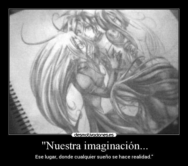 Nuestra imaginación... - Ese lugar, donde cualquier sueño se hace realidad.