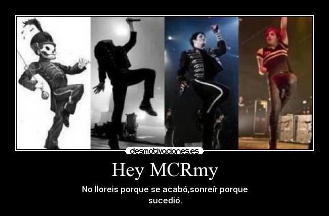 Hey MCRmy - No lloreis porque se acabó,sonreír porque
sucedió.