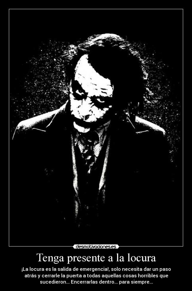 Tenga presente a la locura - ¡La locura es la salida de emergencia!, solo necesita dar un paso
atrás y cerrarle la puerta a todas aquellas cosas horribles que
sucedieron... Encerrarlas dentro... para siempre...