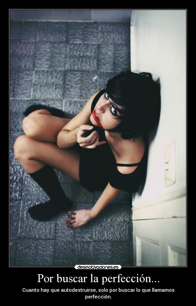 Por buscar la perfección... - Cuanto hay que autodestruirse, solo por buscar lo que llamamos perfección.