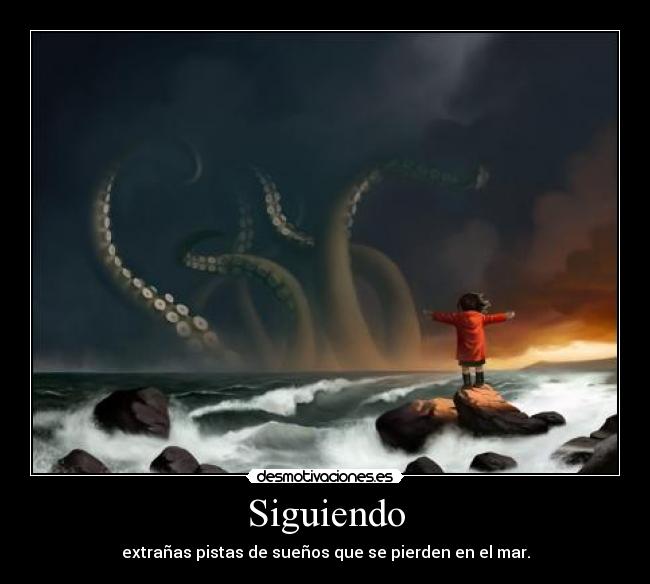 Siguiendo - extrañas pistas de sueños que se pierden en el mar.