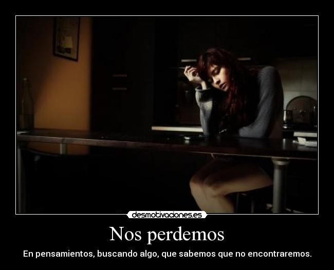 Nos perdemos - En pensamientos, buscando algo, que sabemos que no encontraremos.